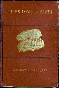 Life's Dawn on Earth: Being the history of the oldest known fossil remains, and their relations to geological time and to the development of the animal kingdom — John William, Sir Dawson cover