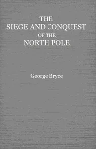 The Siege and Conquest of the North Pole — George Bryce cover