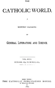 The Catholic World, Vol. 18, October, 1873, to March, 1874.: A Monthly Magazine of General Literature and Science — Various cover