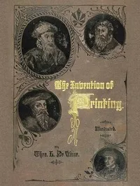 The Invention of Printing.: A Collection of Facts and Opinions, Descriptive of Early Prints and Playing Cards, the Block-Books of the Fifteenth Century, the Legend of Lourens Janszoon Coster, of Haarlem, and the Work of John Gutenberg and His Associa — Theodore Low De Vinne cover