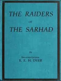 Raiders of the Sarhad: Being an Account of the Campaign of Arms and Bluff Against the Brigands of the Persian-Baluchi Border during the Great War — R. E. H. (Reginald Edward Harry) Dyer cover