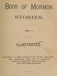 Book of Mormon Stories. No. 1.: Adapted to the Capacity of Young Children, and Designed for Use in Sabbath Schools, Primary Associations, and for Home Reading — George Q. (George Quayle) Cannon cover