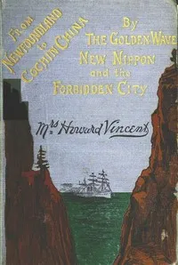 Newfoundland to Cochin China: By the Golden Wave, New Nippon, and the Forbidden City — Ethel Gwendoline Vincent cover