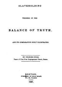 Slaveholding Weighed in the Balance of Truth, and Its Comparative Guilt Illustrated — Charles Fitch cover