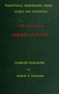 Toadstools, mushrooms, fungi, edible and poisonous; one thousand American fungi: How to select and cook the edible; how to distinguish and avoid the poisonous, with full botanic descriptions. Toadstool poisons and their treatment, instructions to stu — Charles McIlvaine cover