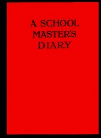 A Schoolmaster's Diary: Being Extracts from the Journal of Patrick Traherne, M.A., Sometime Assistant Master at Radchester and Marlton. cover