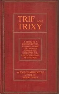 Trif and Trixy: A story of a dreadfully delightful little girl and her adoring and tormented parents, relations, and friends — John Habberton cover