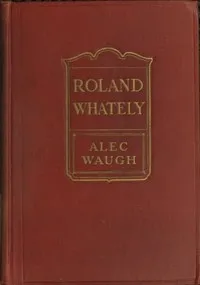Roland Whately: A Novel — Alec Waugh cover