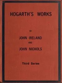 Hogarth's Works, with life and anecdotal descriptions of his pictures. Volume 3 (of 3) — John Ireland cover