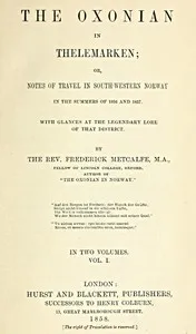 The Oxonian in Thelemarken, volume 1 (of 2): or, Notes of travel in south-western Norway in the summers of 1856 and 1857. With glances at the legendary lore of that district. — Frederick Metcalfe cover
