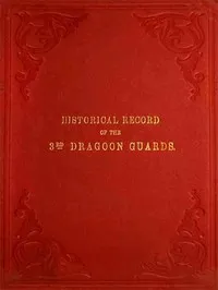 Historical Record of the Third, or Prince of Wales' Regiment of Dragoon Guards: Containing an Account of the Formation of the Regiment in 1685, and of Its Subsequent Services to 1838 — Richard Cannon cover