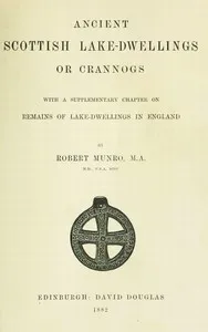Ancient Scottish Lake-Dwellings or Crannogs: With a supplementary chapter on remains of lake-dwellings in England — Robert Munro cover