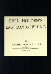 Eben Holden's Last Day A-Fishing — Irving Bacheller cover