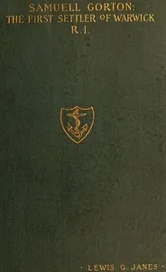 Samuell Gorton: A Forgotten Founder of our Liberties; First Settler of Warwick, R. I. — Lewis G. (Lewis George) Janes cover