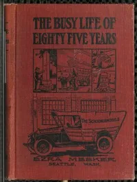 The Busy Life of Eighty-Five Years of Ezra Meeker: Ventures and adventures; sixty-three years of pioneer life in the old Oregon country; an account of the author's trip across the plains with an ox team; return trip, 1906-7; his cruise on Puget Sound — Ezra Meeker cover