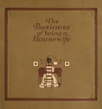 The Business of Being a Housewife: A Manual to Promote Household Efficiency and Economy — Leona A. (Leona Alford) Malek cover