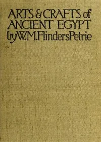 The Arts and Crafts of Ancient Egypt — W. M. Flinders (William Matthew Flinders) Petrie cover