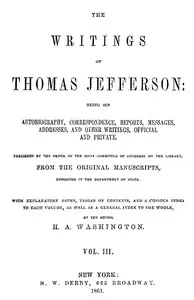 The Writings of Thomas Jefferson, Vol. 3 (of 9): Being His Autobiography, Correspondence, Reports, Messages, Addresses, and Other Writings, Official and Private — Thomas Jefferson cover