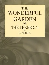 The Wonderful Garden; or, The Three Cs — E. (Edith) Nesbit cover