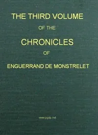 The Chronicles of Enguerrand de Monstrelet, Vol. 03 [of 13] : $b containing an account of the cruel civil wars between the houses of Orleans and Burgundy, of the possession of Paris and Normandy by the English, their expulsion thence, and of other me — Enguerrand de Monstrelet cover