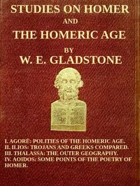 Studies on Homer and the Homeric Age, Vol. 3 of 3: I. Agorè: Polities of the Homeric Age. II. Ilios: Trojans and Greeks Compared. III. Thalassa: The Outer Geography. IV. Aoidos: Some Points of the Poetry of Homer. — W. E. (William Ewart) Gladstone cover