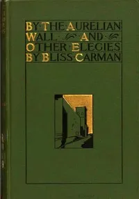 By the Aurelian Wall, and Other Elegies — Bliss Carman cover