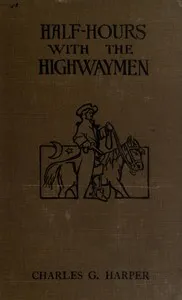 Half-hours with the Highwaymen - Vol 1: Picturesque Biographies and Traditions of the "Knights of the Road" — Charles G. (Charles George) Harper cover