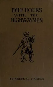 Half-hours with the Highwaymen - Vol 2: Picturesque Biographies and Traditions of the "Knights of the Road" — Charles G. (Charles George) Harper cover