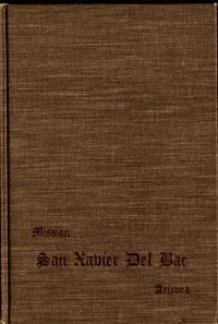 San Xavier Del Bac, Arizona: A Descriptive and Historical Guide — Writers' Program of the Work Projects Administration in the State of Arizona cover