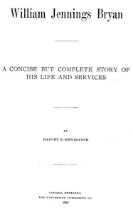 William Jennings Bryan: A Concise But Complete Story of His Life and Services — Harvey Ellsworth Newbranch cover