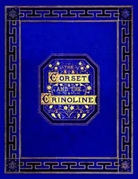 The corset and the crinoline : $b A book of modes and costumes from remote periods to the present time — William Barry Lord cover