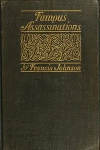 Famous Assassinations of History from Philip of Macedon, 336 B. C., to Alexander of Servia, A. D. 1903 cover