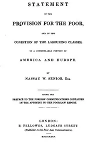 Statement of the Provision for the Poor, and of the Condition of the Labouring Classes in a Considerable Portion of America and Europe: Being the preface to the foreign communications contained in the appendix to the Poor-Law Report — Nassau William Senior cover