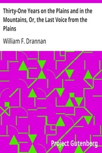 Thirty-One Years on the Plains and in the Mountains, Or, the Last Voice from the Plains: An Authentic Record of a Life Time of Hunting, Trapping, Scouting and Indian Fighting in the Far West — William F. Drannan cover
