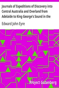 Journals of Expeditions of Discovery into Central Australia and Overland from Adelaide to King George's Sound in the Years 1840-1: Sent By the Colonists of South Australia, with the Sanction and Support of the Government: Including an Account of the — Edward John Eyre cover