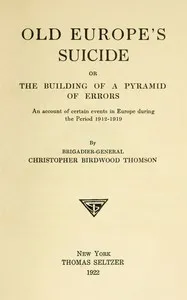 Old Europe's Suicide; or, The Building of a Pyramid of Errors: An Account of Certain Events in Europe During the Period 1912–1919 — Christopher Birdwood, Baron Thomson cover