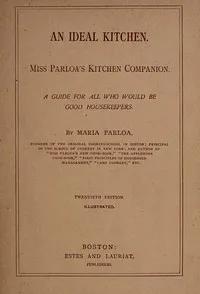 An Ideal Kitchen: Miss Parloa's Kitchen Companion: A Guide for All Who Would Be Good Housekeepers — Maria Parloa cover