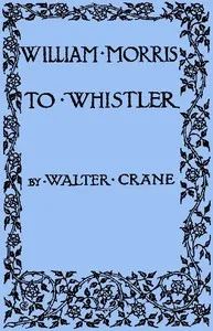 William Morris to Whistler: Papers and addresses on art and craft and the commonweal. — Walter Crane cover