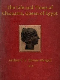 The life and times of Cleopatra, Queen of Egypt : $b a study in the origin of the Roman Empire — Arthur E. P. Brome (Arthur Edward Pearse Brome) Weigall cover
