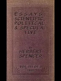 Essays: Scientific, Political, & Speculative; Vol. 3 of 3: Library Edition (1891), Containing Seven Essays not before Republished, and Various other Additions. — Herbert Spencer cover