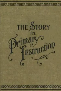 The Story in Primary Instruction: Sixteen Stories and How to Use Them — Samuel B. (Samuel Buell) Allison cover