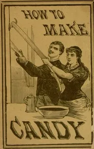 How to Make Candy: A Complete Hand Book for Making All Kinds of Candy, Ice Cream, Syrups, Essences, Etc., Etc. — Anonymous cover