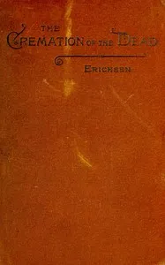 The cremation of the dead: considered from an aesthetic, sanitary, religious, historical, medico-legal, and economical standpoint — Hugo Erichsen cover