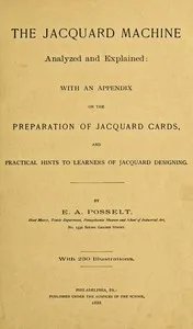 The Jacquard Machine Analyzed and Explained: With an appendix on the preparation of jacquard cards, and practical hints to learners of jacquard designing — E. A. (Emanuel Anthony) Posselt cover