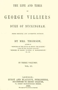 The life and times of George Villiers, duke of Buckingham, Volume 3 (of 3): From original and authentic sources — A. T., Mrs. Thomson cover