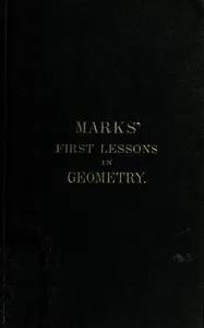 Marks' first lessons in geometry: In two parts. Objectively presented, and designed for the use of primary classes in grammar schools, academies, etc. — Bernhard Marks cover