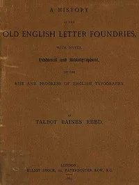 A History of the Old English Letter Foundries: with Notes, Historical and Bibliographical, on the Rise and Progress of English Typography. — Talbot Baines Reed cover