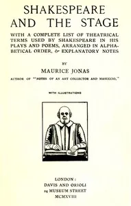 Shakespeare and the Stage: With a Complete List of Theatrical Terms Used by Shakespeare in His Plays and Poems, Arranged in Alphabetical Order, & Explanatory Notes — Maurice Jonas cover