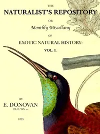 The Naturalist's Repository, Volume 1 (of 5): or Monthly Miscellany of Exotic Natural History: etc. etc. cover