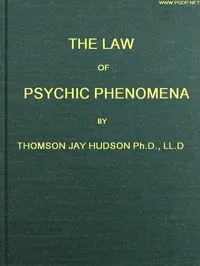 The Law of Psychic Phenomena: A working hypothesis for the systematic study of hypnotism, spiritism, mental therapeutics, etc. — Thomson Jay Hudson cover